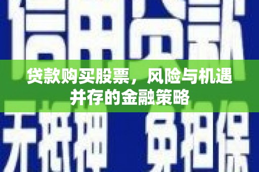 江津贷款购买股票，风险与机遇并存的金融策略