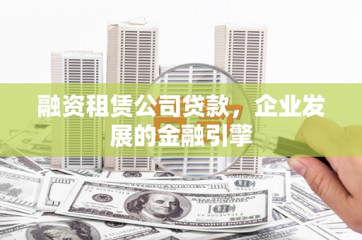 江津融资租赁公司贷款，企业发展的金融引擎