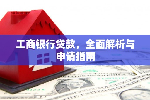 江津工商银行贷款，全面解析与申请指南