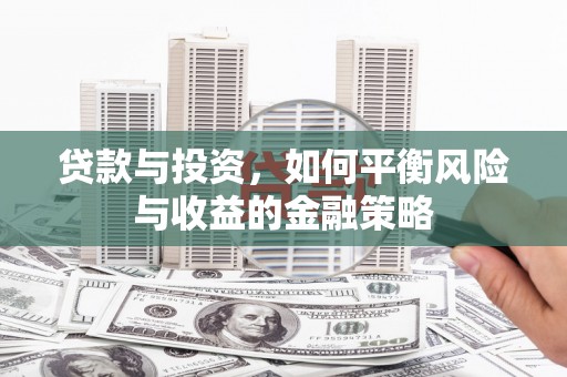 江津贷款与投资，如何平衡风险与收益的金融策略