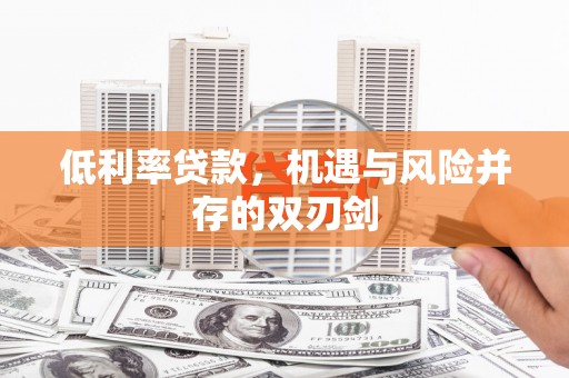江津低利率贷款，机遇与风险并存的双刃剑