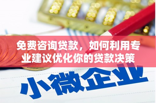 江津免费咨询贷款，如何利用专业建议优化你的贷款决策