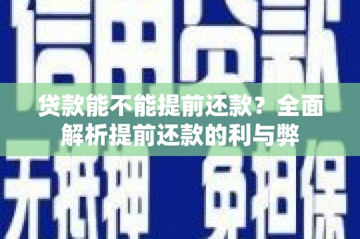 江津贷款能不能提前还款？全面解析提前还款的利与弊