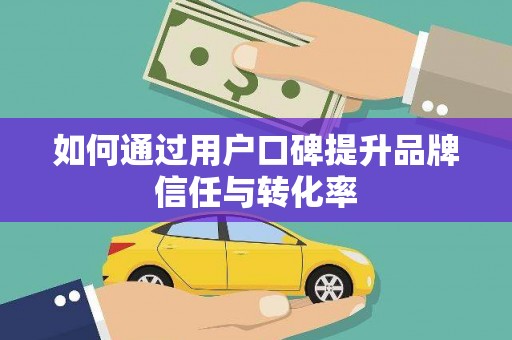 江津如何通过用户口碑提升品牌信任与转化率