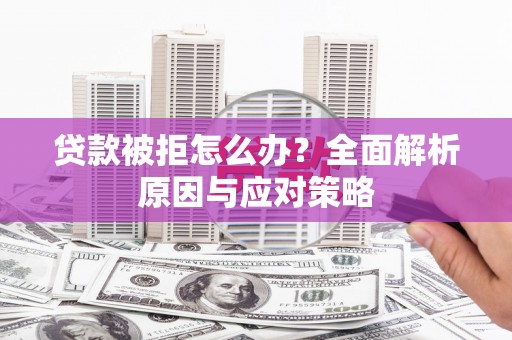 江津贷款被拒怎么办？全面解析原因与应对策略