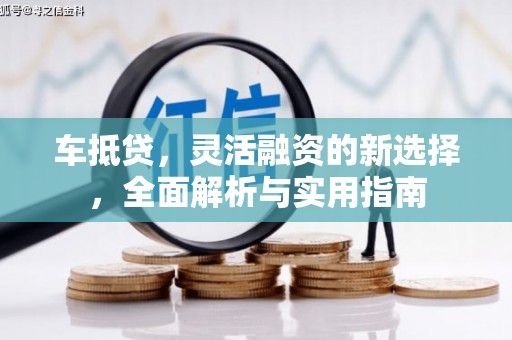 江津车抵贷，灵活融资的新选择，全面解析与实用指南