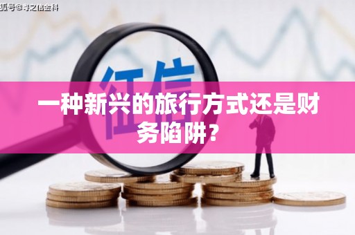 江津一种新兴的旅行方式还是财务陷阱？