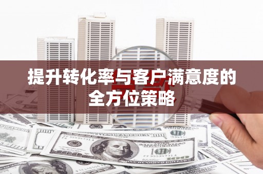 江津提升转化率与客户满意度的全方位策略