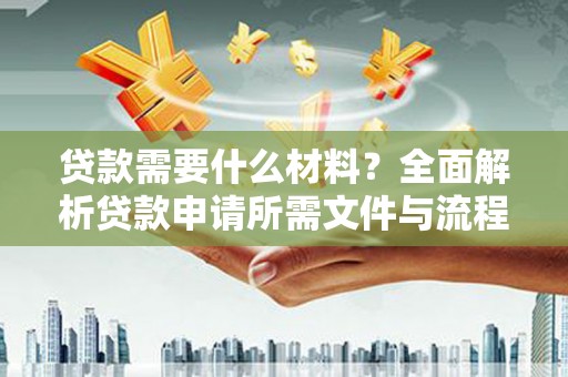 江津贷款需要什么材料？全面解析贷款申请所需文件与流程
