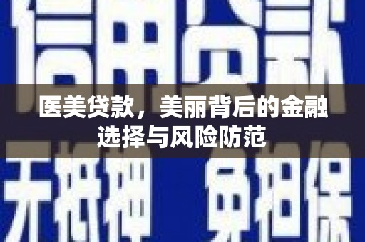 江津医美贷款，美丽背后的金融选择与风险防范