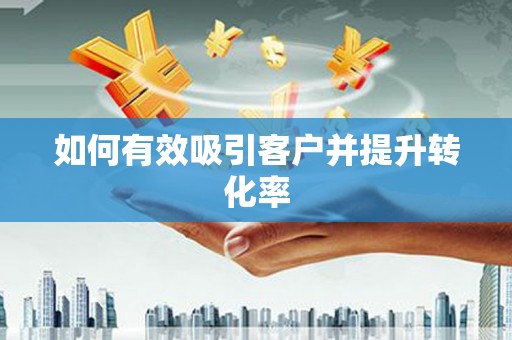江津如何有效吸引客户并提升转化率