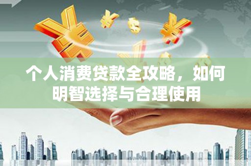 江津个人消费贷款全攻略，如何明智选择与合理使用