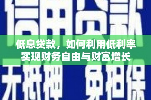 江津低息贷款，如何利用低利率实现财务自由与财富增长