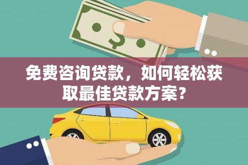 江津免费咨询贷款，如何轻松获取最佳贷款方案？